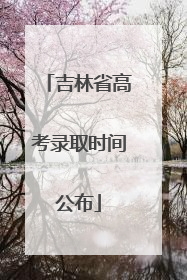 吉林省高考录取时间公布