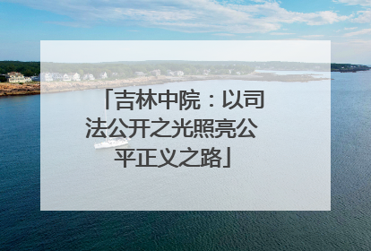 吉林中院：以司法公开之光照亮公平正义之路