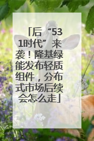 后“531时代”来袭！隆基绿能发布轻质组件，分布式市场后续会怎么走