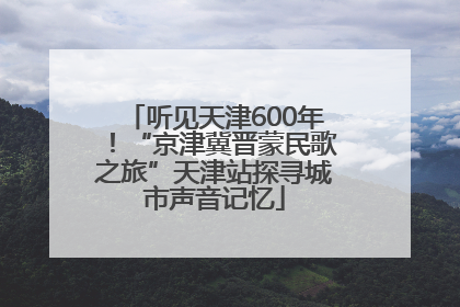 听见天津600年！“京津冀晋蒙民歌之旅”天津站探寻城市声音记忆