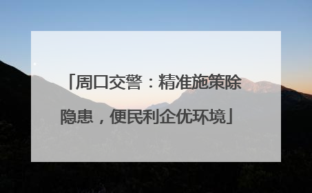 周口交警：精准施策除隐患，便民利企优环境