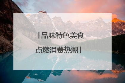 品味特色美食 点燃消费热潮