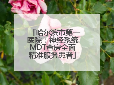 哈尔滨市第一医院：神经系统MDT查房全面精准服务患者