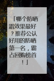 哪个防晒霜效果最好？推荐公认好用的防晒第一名，霸占回购榜首！