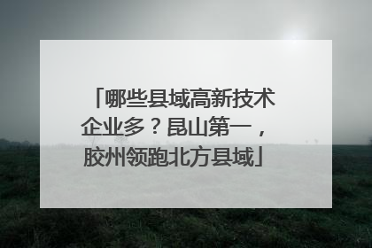 哪些县域高新技术企业多？昆山第一，胶州领跑北方县域