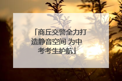 商丘交警全力打造静音空间 为中考考生护航