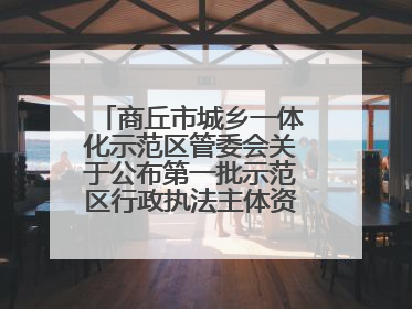 商丘市城乡一体化示范区管委会关于公布第一批示范区行政执法主体资格的公告