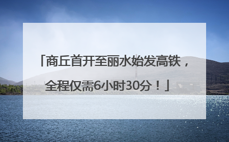 商丘首开至丽水始发高铁，全程仅需6小时30分！