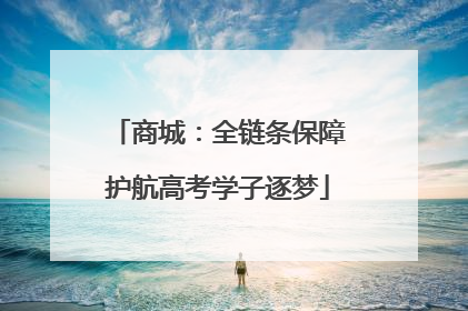 商城：全链条保障护航高考学子逐梦