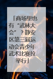 商场里也有“武林大会”？静安区第三届运动会青少年武术比赛拉举行