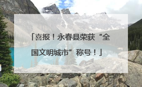 喜报！永春县荣获“全国文明城市”称号！