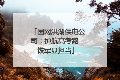 国网洪湖供电公司：护航高考路 铁军显担当