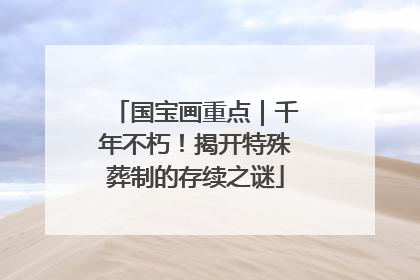 国宝画重点｜千年不朽！揭开特殊葬制的存续之谜