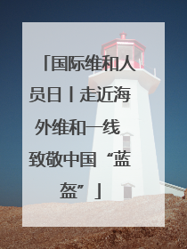 国际维和人员日丨走近海外维和一线 致敬中国“蓝盔”