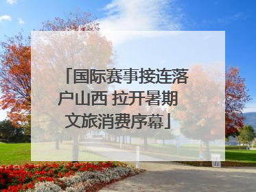 国际赛事接连落户山西 拉开暑期文旅消费序幕