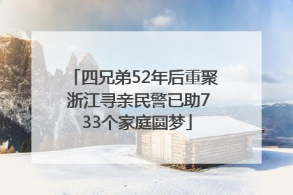四兄弟52年后重聚 浙江寻亲民警已助733个家庭圆梦