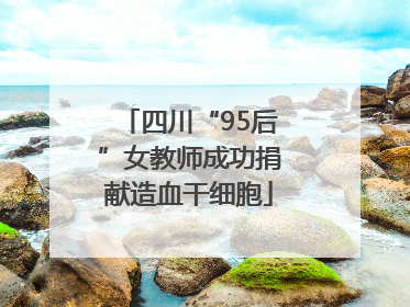 四川“95后”女教师成功捐献造血干细胞