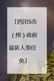 四川5市（州）政府最新人事任免