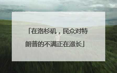 在洛杉矶，民众对特朗普的不满正在滋长