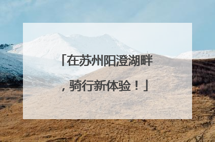 在苏州阳澄湖畔，骑行新体验！
