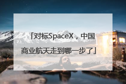 对标SpaceX，中国商业航天走到哪一步了