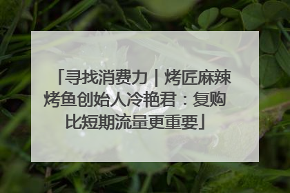 寻找消费力｜烤匠麻辣烤鱼创始人冷艳君：复购比短期流量更重要