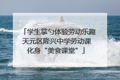 学生掌勺体验劳动乐趣 天元区隆兴中学劳动课化身“美食课堂”