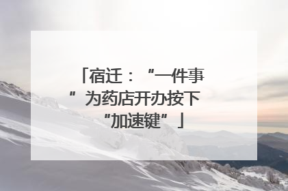 宿迁：“一件事”为药店开办按下“加速键”