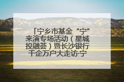 宁乡市基金“宁”来演专场活动（星城投融荟）暨长沙银行千企万户大走访·宁乡专场活动举行
