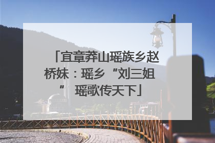 宜章莽山瑶族乡赵桥妹：瑶乡“刘三姐” 瑶歌传天下