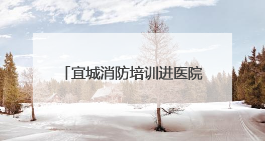 宜城消防培训进医院 安全知识入心田