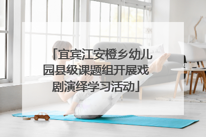 宜宾江安橙乡幼儿园县级课题组开展戏剧演绎学习活动