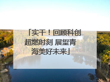 实干！回顾科创超燃时刻 展望青海美好未来