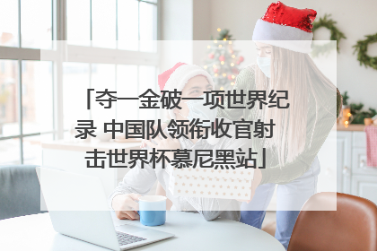 夺一金破一项世界纪录 中国队领衔收官射击世界杯慕尼黑站