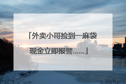 外卖小哥捡到一麻袋现金立即报警……