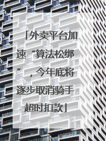 外卖平台加速“算法松绑”，今年底将逐步取消骑手超时扣款
