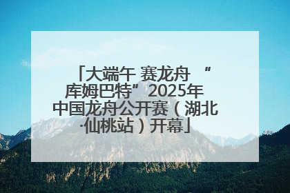 大端午 赛龙舟 “库姆巴特”2025年中国龙舟公开赛（湖北·仙桃站）开幕