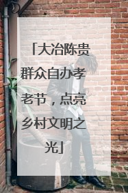 大冶陈贵群众自办孝老节，点亮乡村文明之光