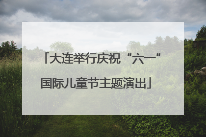 大连举行庆祝“六一”国际儿童节主题演出