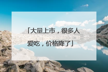 大量上市，很多人爱吃，价格降了