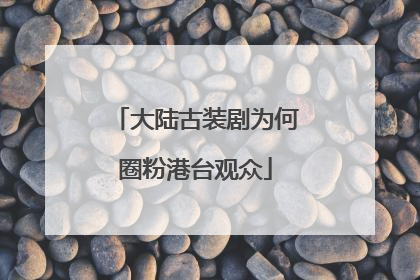 大陆古装剧为何圈粉港台观众