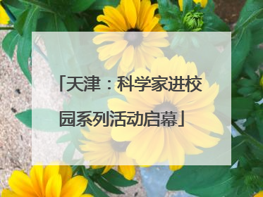 天津：科学家进校园系列活动启幕