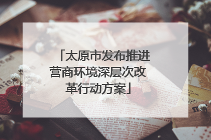太原市发布推进营商环境深层次改革行动方案