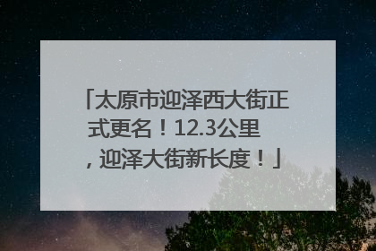 太原市迎泽西大街正式更名！12.3公里，迎泽大街新长度！