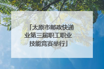 太原市邮政快递业第三届职工职业技能竞赛举行
