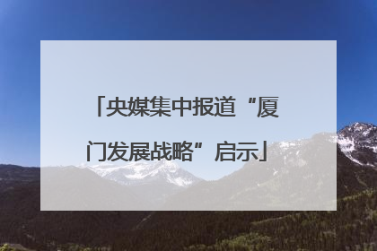 央媒集中报道“厦门发展战略”启示
