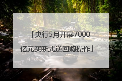 央行5月开展7000亿元买断式逆回购操作