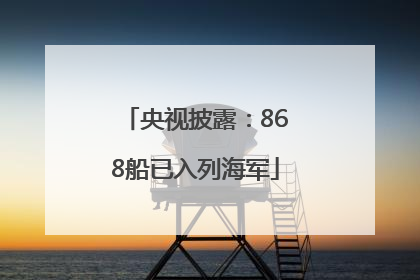 央视披露：868船已入列海军