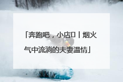 奔跑吧，小店㊱丨烟火气中流淌的夫妻温情