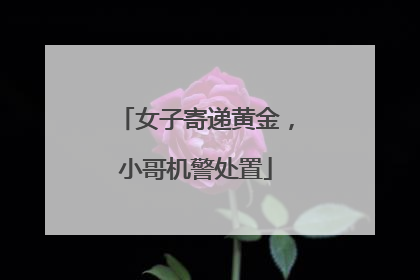 女子寄递黄金，小哥机警处置